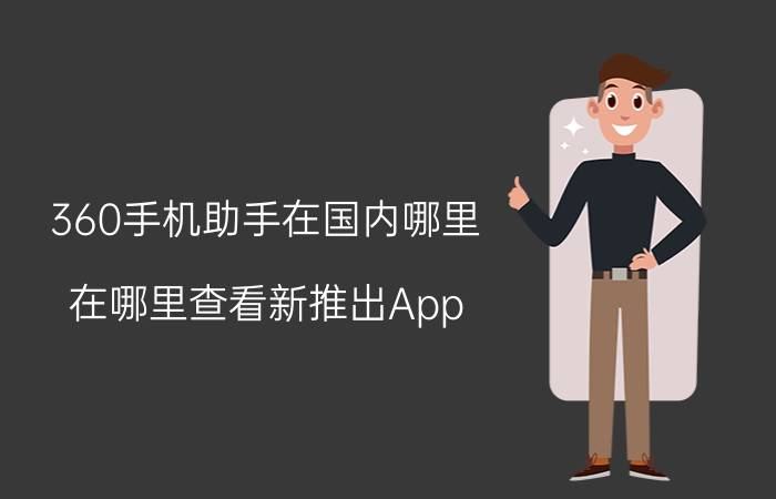 360手机助手在国内哪里 在哪里查看新推出App？